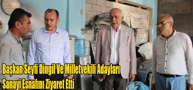 Başkan Seyfi Dingil Ve Milletvekili Adayları Sanayi Esnafını Ziyaret Etti