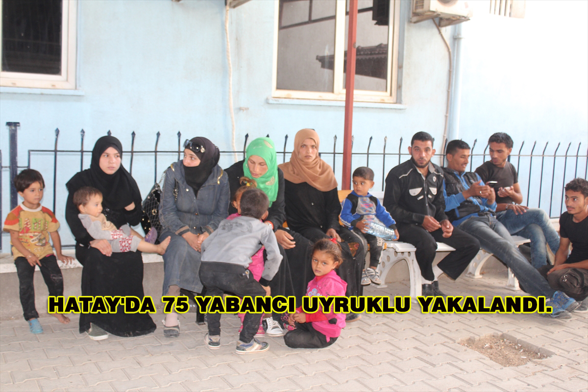Hatay’da 75 Yabancı Uyruklu Yakalandı.