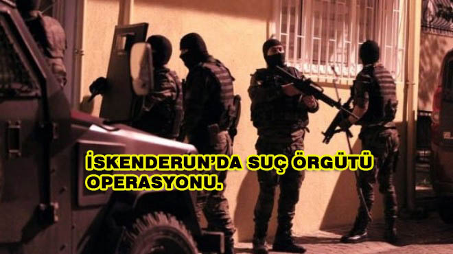 Hatay’da Suç Örgütü Operasyonu.