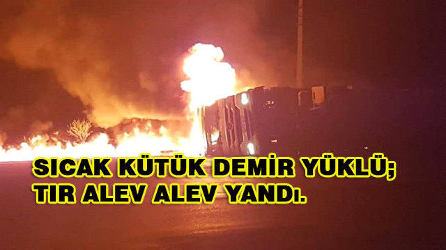 Sıcak Kütük Demir Yüklü Tır Alev Alev Yandı…