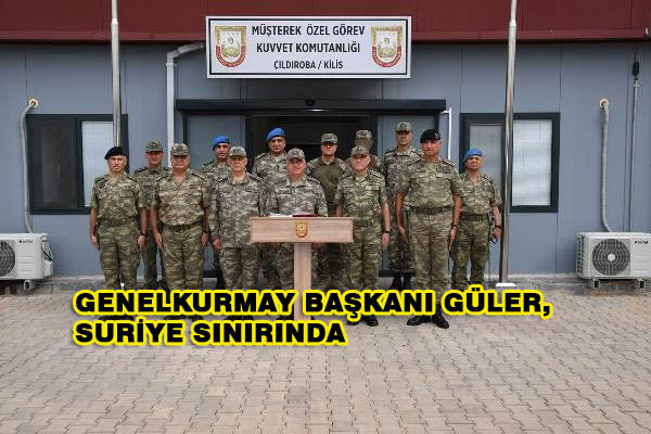 Genelkurmay Başkanı Güler, Suriye Sınırında