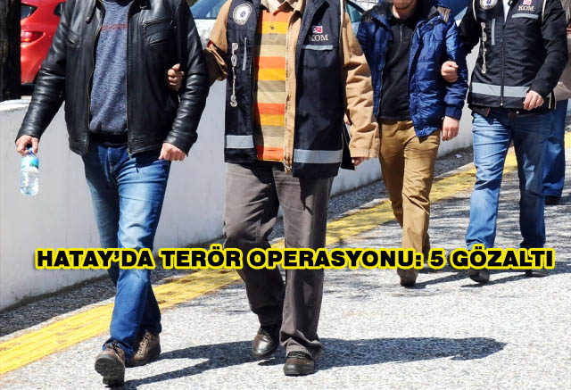Hatay’da Terör Operasyonu: 5 Gözaltı