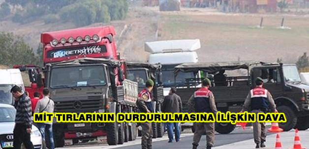 MİT Tırlarının Durdurulmasına İlişkin Dava