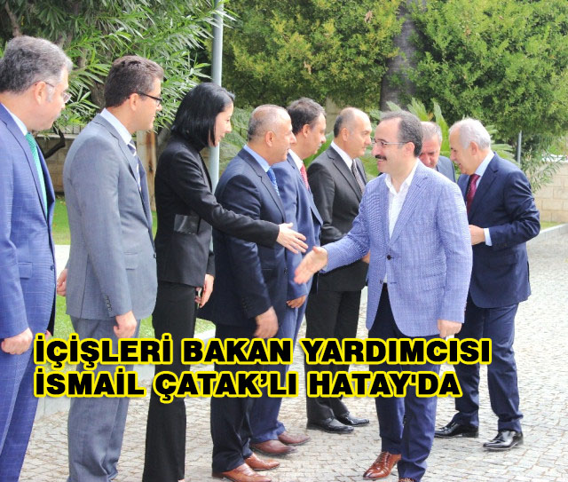 İçişleri Bakan Yardımcısı İsmail Çataklı Hatay’da