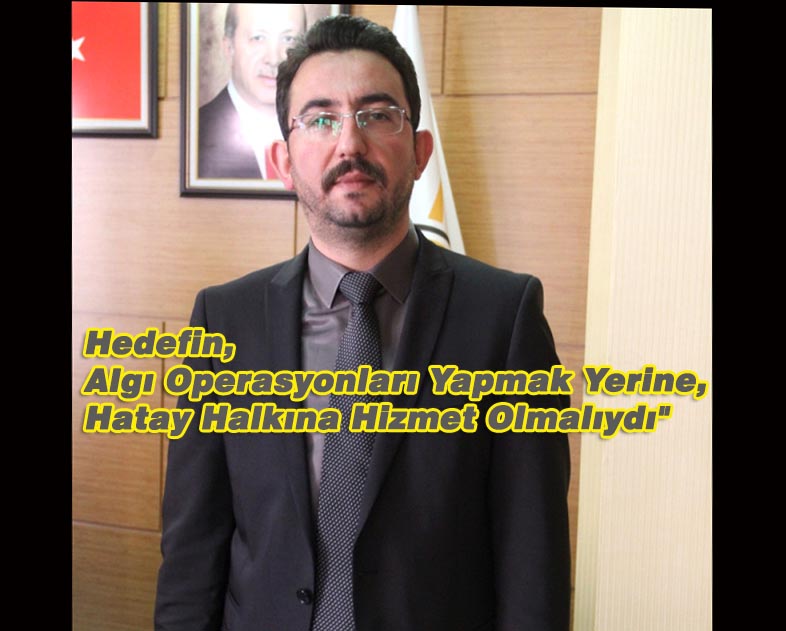 Hedefin, Algı Operasyonları Yapmak Yerine, Hatay Halkına Hizmet Olmalıydı”