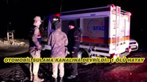 Otomobil Sulama Kanalına Devrildi: 1 Ölü – Hatay