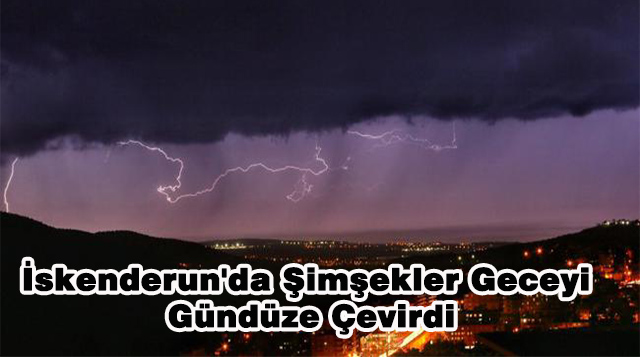 İskenderun’da Şimşekler Geceyi Gündüze Çevirdi