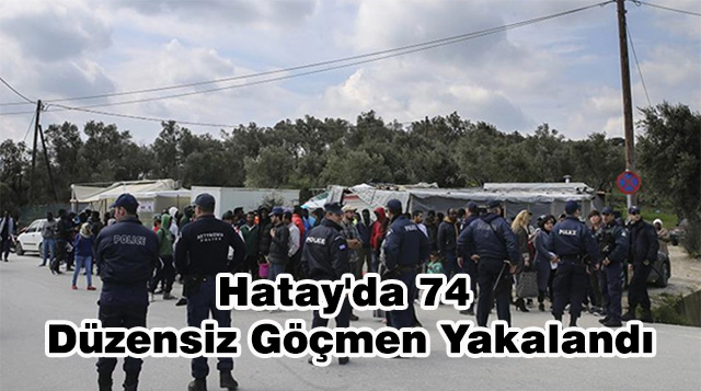 Hatay’da 74 Düzensiz Göçmen Yakalandı