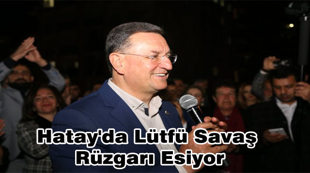 Hatay’da Lütfü Savaş Rüzgarı Esiyor
