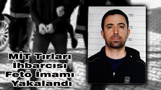 MİT Tırları İhbarcısı Fetö İmamı Yakalandı