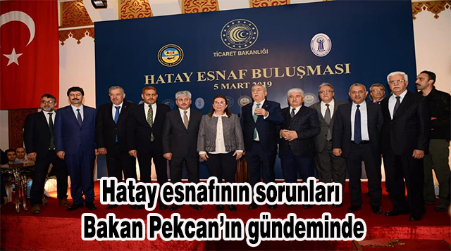 Hatay esnafının sorunları Bakan Pekcan’ın gündeminde