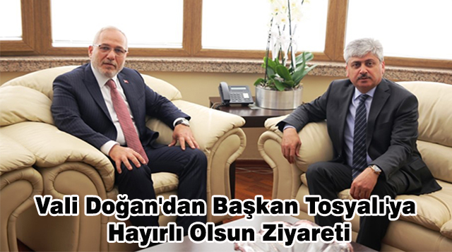 Vali Doğan’dan Başkan Tosyalı’ya  Hayırlı Olsun Ziyareti