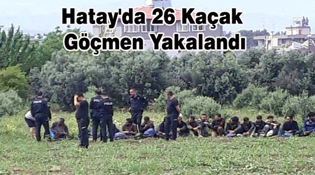 Hatay’da 26 Kaçak Göçmen Yakalandı