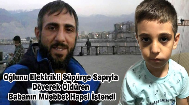 Oğlunu Elektrikli Süpürge Sapıyla Döverek Öldüren Babanın Müebbet Hapsi İstendi