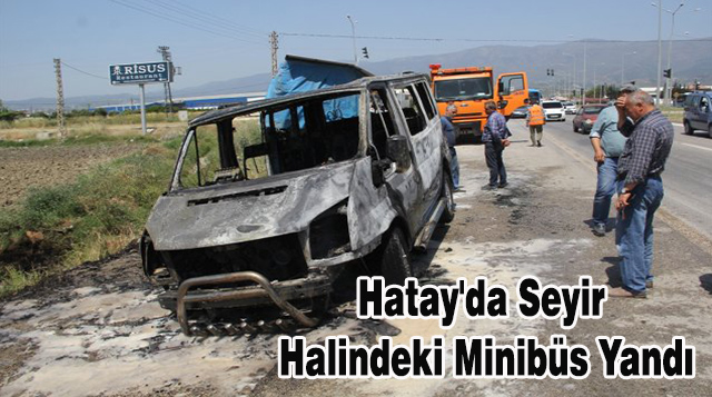 Hatay’da Seyir Halindeki Minibüs Yandı