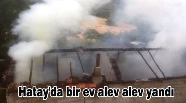 Hatay’da bir ev alev alev yandı