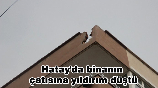 Hatay’da binanın çatısına yıldırım düştü