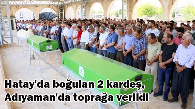 Hatay’da boğulan 2 kardeş, Adıyaman’da toprağa verildi