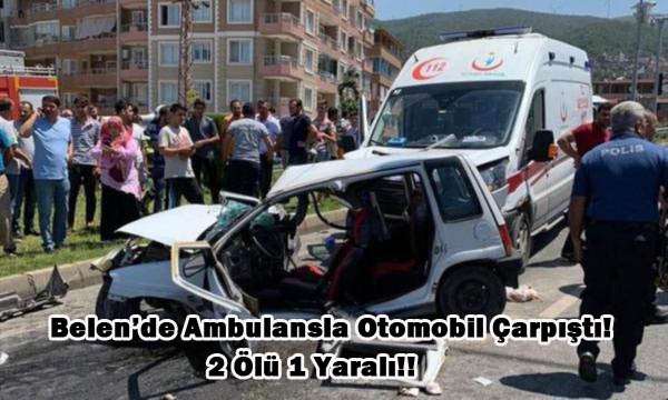 Belen’de Ambulansla Otomobil Çarpıştı! 2 Ölü 1 Yaralı