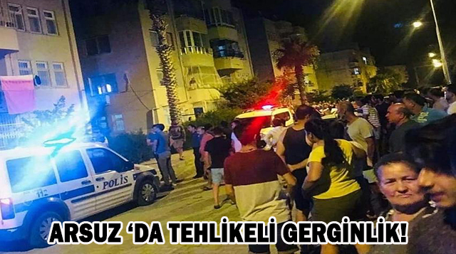 ARSUZ ‘DA TEHLİKELİ GERGİNLİK!