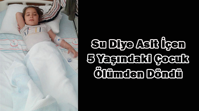 Su Diye Asit İçen 5 Yaşındaki Çocuk Ölümden Döndü