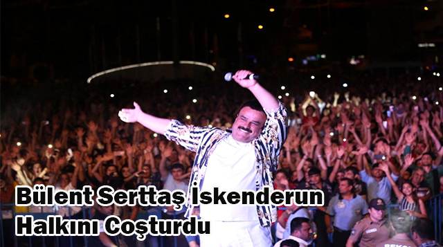 Bülent Serttaş İskenderun  Halkını Coşturdu