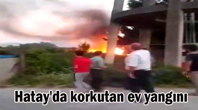Hatay’da korkutan ev yangını