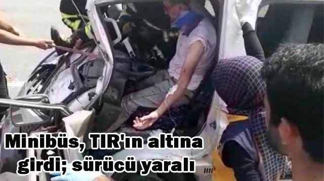 Minibüs, TIR’ın altına girdi; sürücü yaralı