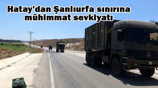 Hatay’dan Şanlıurfa sınırına mühimmat sevkiyatı