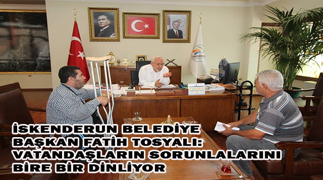 İSKENDERUN BELEDİYE BAŞKAN FATİH TOSYALI: VATANDAŞLARIN SORUNLARINI BİRE BİR DİNLİYOR