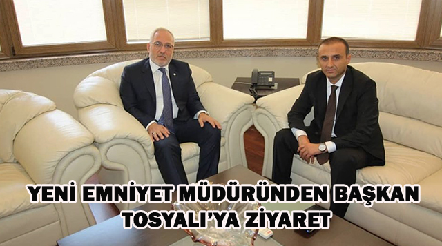 YENİ EMNİYET MÜDÜRÜNDEN BAŞKAN TOSYALI’YA ZİYARET