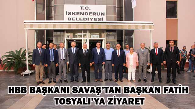 HBB BAŞKANI SAVAŞ’TAN BAŞKAN FATİH TOSYALI’YA ZİYARET