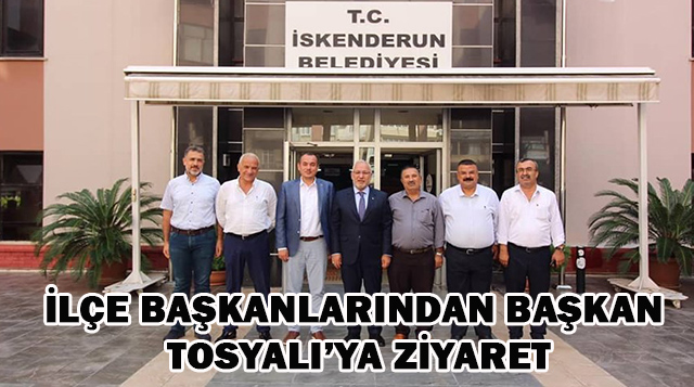 İLÇE BAŞKANLARINDAN BAŞKAN TOSYALI’YA ZİYARET