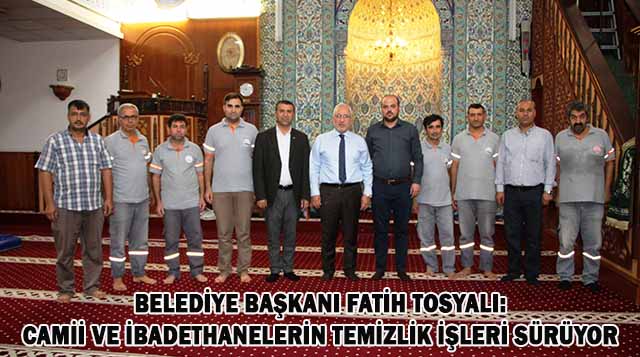 BELEDİYE BAŞKANI FATİH TOSYALI: CAMİİ VE İBADETHANELERİN TEMİZLİK İŞLERİ SÜRÜYOR