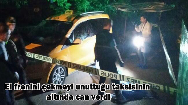 El frenini çekmeyi unuttuğu taksisinin altında can verdi