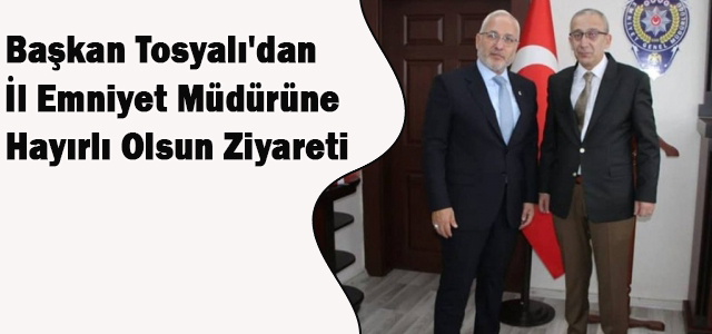 Başkan Tosyalı’dan İl Emniyet Müdürüne Hayırlı Olsun Ziyareti