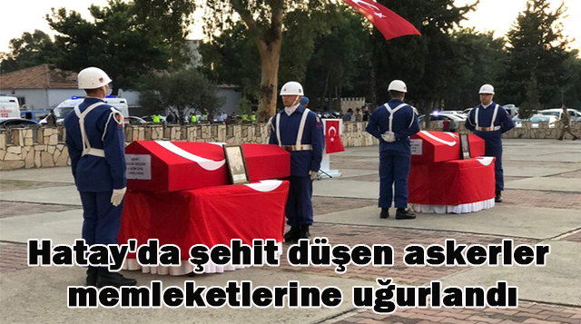 Hatay’da şehit düşen askerler memleketlerine uğurlandı