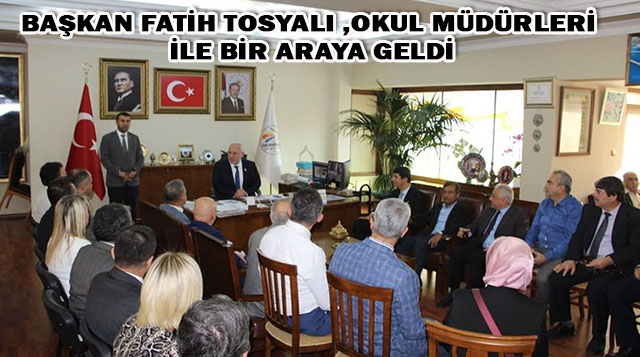 BAŞKAN FATİH TOSYALI ,OKUL MÜDÜRLERİ İLE BİR ARAYA GELDİ