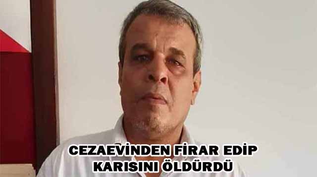 CEZAEVİNDEN FİRAR EDİP KARISINI ÖLDÜRDÜ