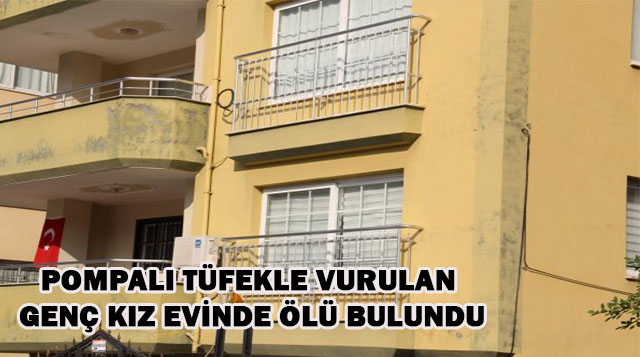Pompalı tüfekle vurulan genç kız evinde ölü bulundu