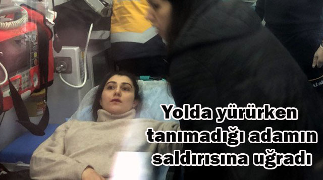 Yolda yürürken tanımadığı adamın saldırısına uğradı