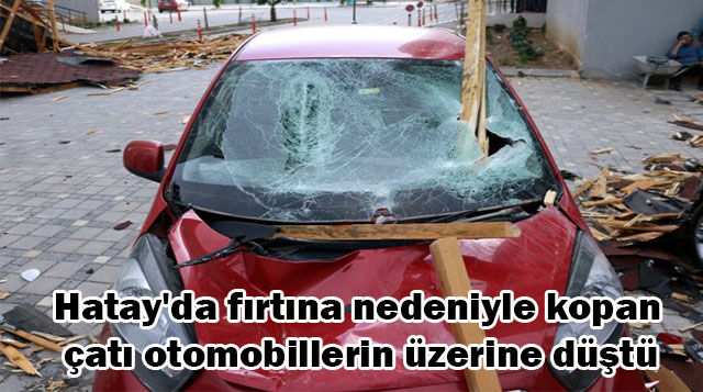 Hatay’da fırtına nedeniyle kopan çatı otomobillerin üzerine düştü