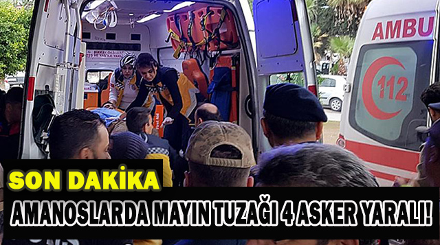 Amanoslarda mayın tuzağı 4 Asker yaralı!
