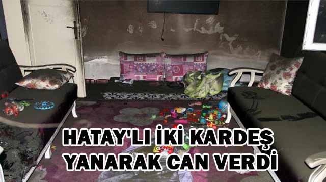Hatay’lı İki Kardeş Yanarak Can Verdi