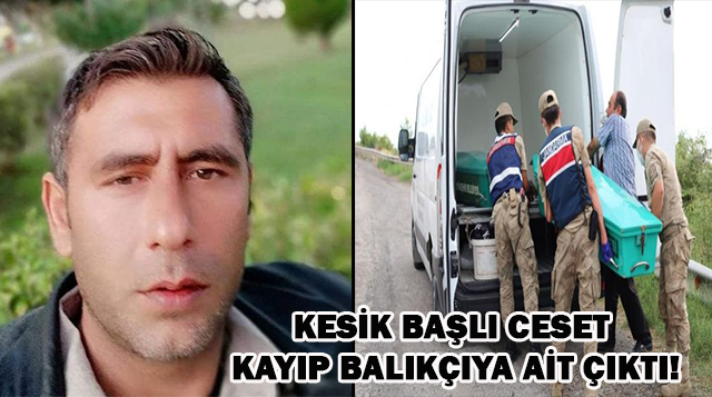 Kesik başlı ceset kayıp balıkçıya ait çıktı!