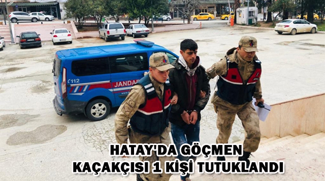 Hatay’da göçmen kaçakçısı 1 kişi tutuklandı