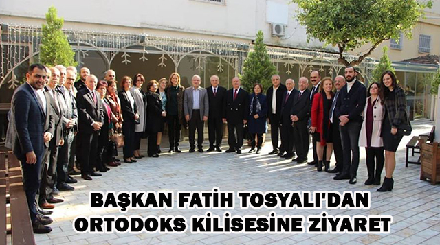 -BAŞKAN FATİH TOSYALI’DAN ORTODOKS KİLİSESİNE ZİYARET