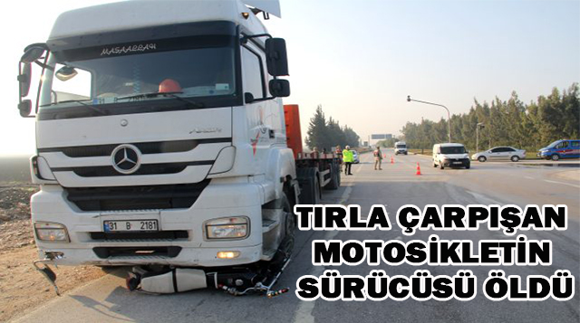 Tırla çarpışan motosikletin sürücüsü öldü