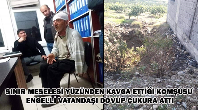 ENGELLİ VATANDAŞI ÖLDÜRESİYE DÖVÜP ÇUKURA ATTI