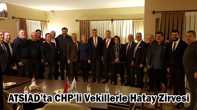 ATSİAD’ta CHP’li Vekillerle Hatay Zirvesi